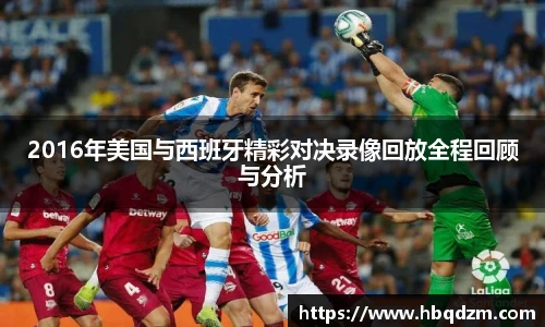 2016年美国与西班牙精彩对决录像回放全程回顾与分析