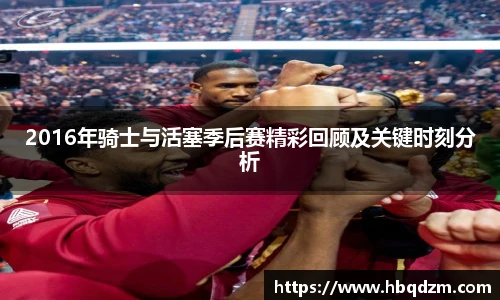 2016年骑士与活塞季后赛精彩回顾及关键时刻分析