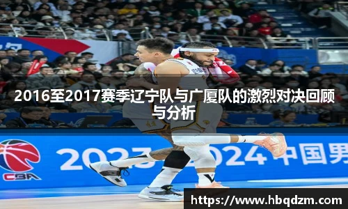 2016至2017赛季辽宁队与广厦队的激烈对决回顾与分析