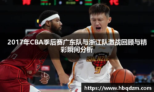 2017年CBA季后赛广东队与浙江队激战回顾与精彩瞬间分析