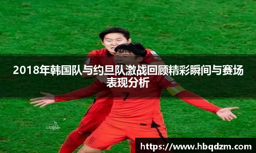 2018年韩国队与约旦队激战回顾精彩瞬间与赛场表现分析