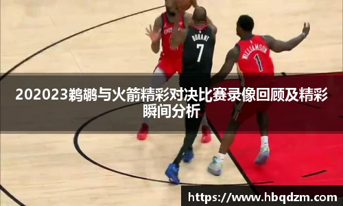 202023鹈鹕与火箭精彩对决比赛录像回顾及精彩瞬间分析