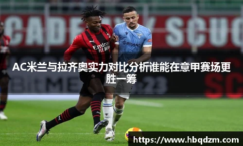 AC米兰与拉齐奥实力对比分析谁能在意甲赛场更胜一筹