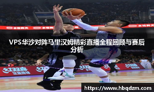 VPS华沙对阵马里汉姆精彩直播全程回顾与赛后分析