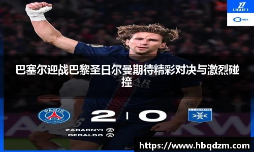 巴塞尔迎战巴黎圣日尔曼期待精彩对决与激烈碰撞