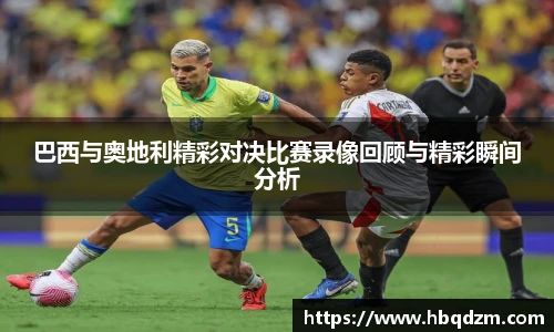 巴西与奥地利精彩对决比赛录像回顾与精彩瞬间分析