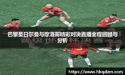 巴黎圣日尔曼与摩洛哥精彩对决直播全程回顾与分析