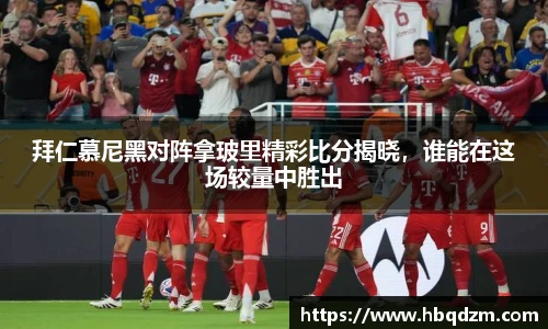 拜仁慕尼黑对阵拿玻里精彩比分揭晓，谁能在这场较量中胜出