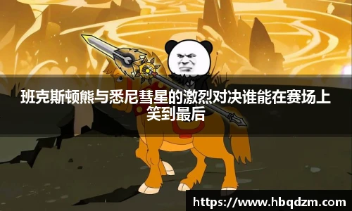 班克斯顿熊与悉尼彗星的激烈对决谁能在赛场上笑到最后