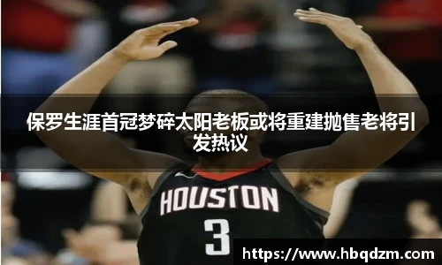 保罗生涯首冠梦碎太阳老板或将重建抛售老将引发热议