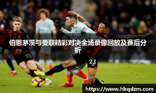 伯恩茅茨与曼联精彩对决全场录像回放及赛后分析