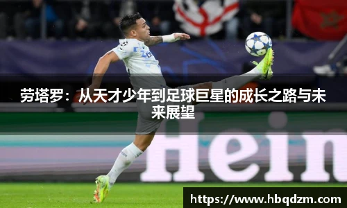劳塔罗：从天才少年到足球巨星的成长之路与未来展望